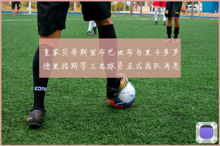 皇家贝蒂斯宣布巴坎布与里卡多罗德里格斯等三名球员正式离队消息