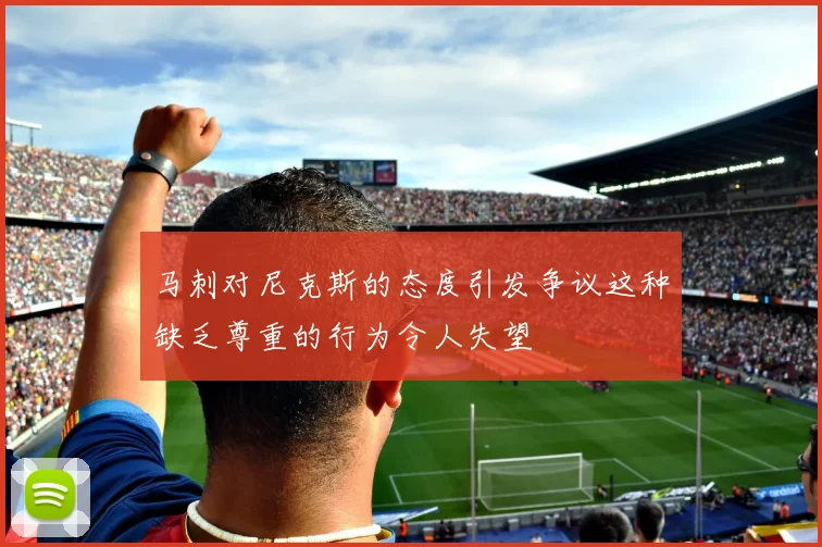 马刺对尼克斯的态度引发争议这种缺乏尊重的行为令人失望